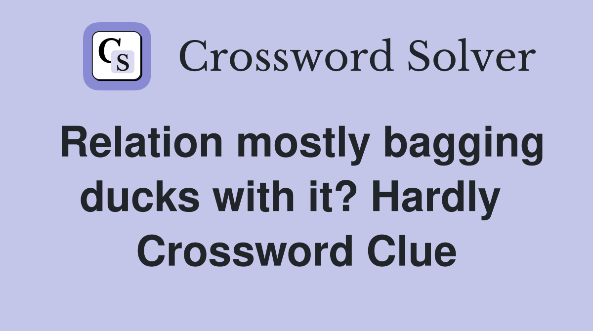 Relation mostly bagging ducks with it? Hardly  Crossword Clue