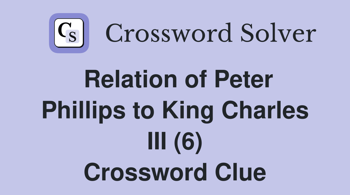 Relation of Peter Phillips to King Charles III (6) Crossword Clue