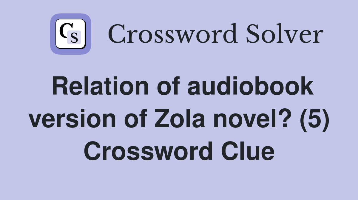 Relation of audiobook version of Zola novel? (5) Crossword Clue