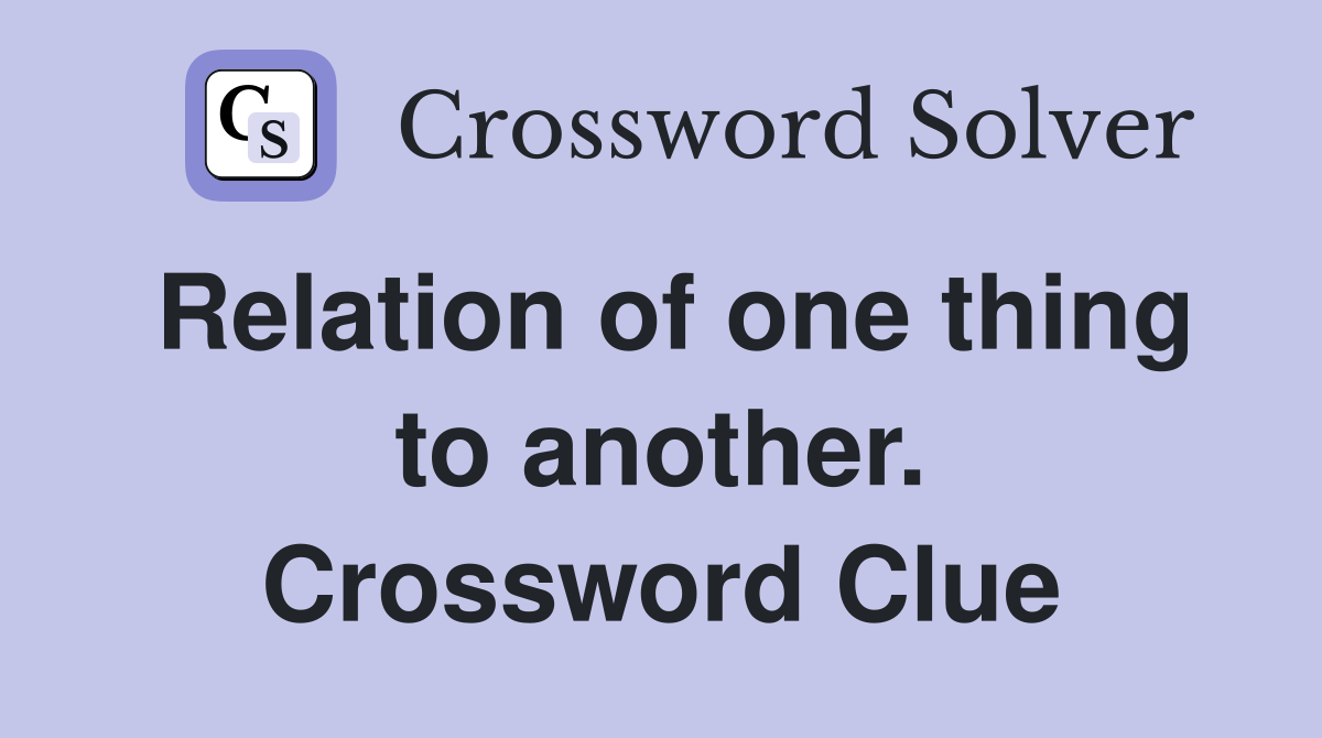 Relation of one thing to another. Crossword Clue