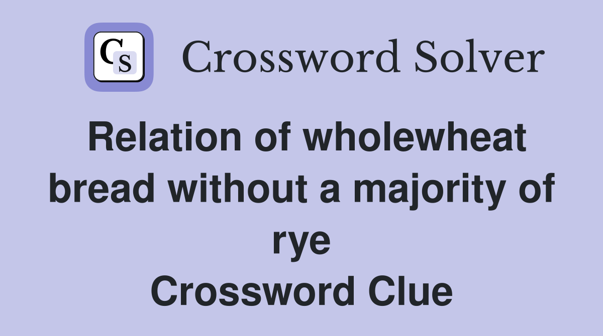 Relation of wholewheat bread without a majority of rye Crossword Clue