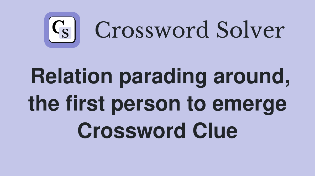 Relation parading around, the first person to emerge Crossword Clue