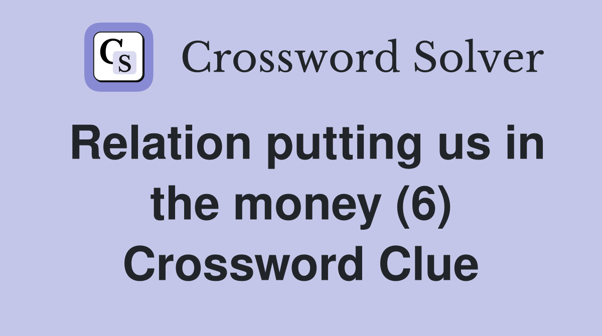 Relation putting us in the money (6) Crossword Clue