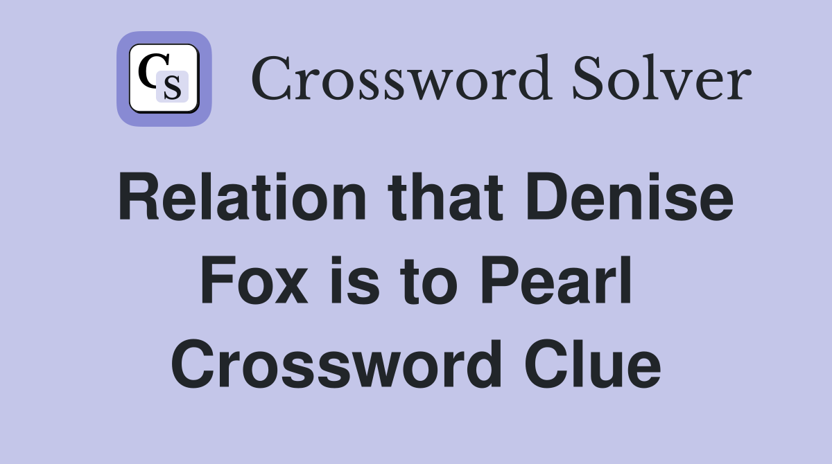 Relation that Denise Fox is to Pearl Crossword Clue