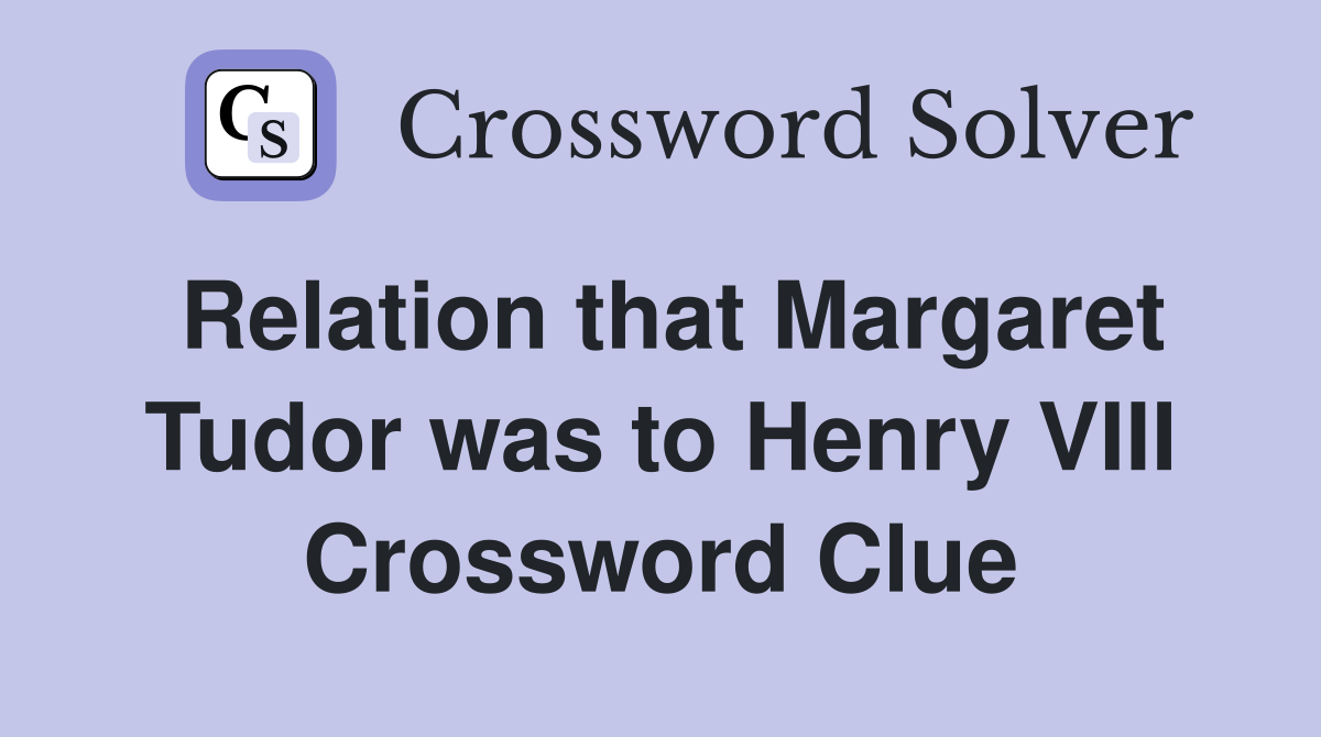 Relation that Margaret Tudor was to Henry VIII Crossword Clue