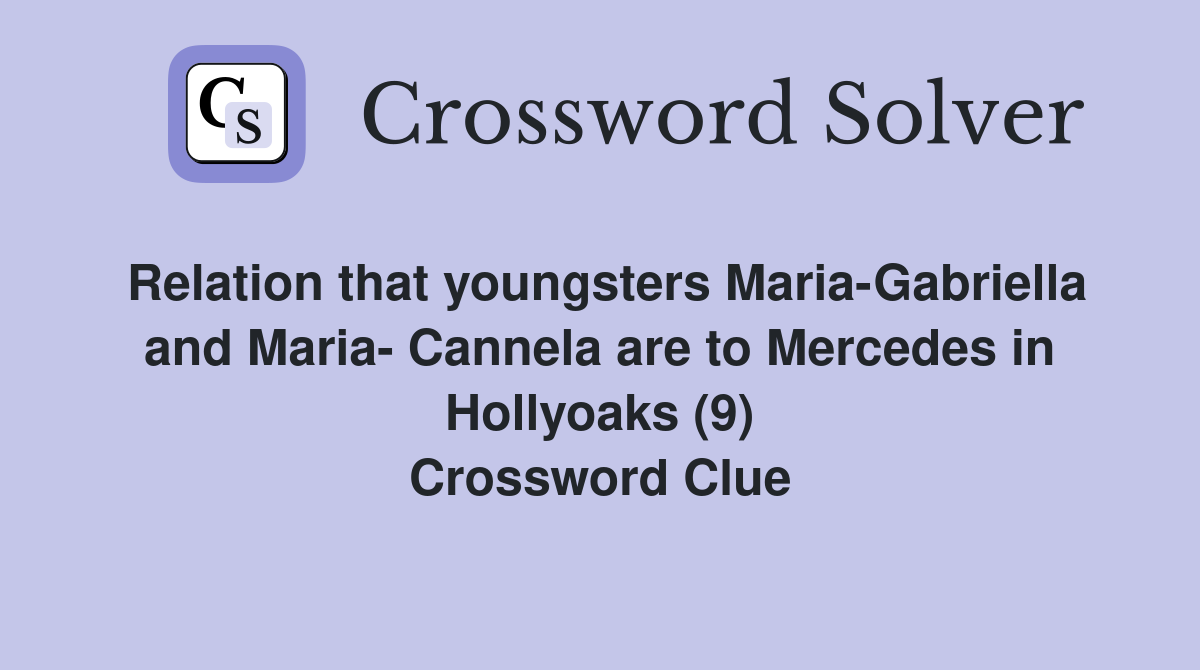 Relation that youngsters Maria-Gabriella and Maria- Cannela are to Mercedes in Hollyoaks (9) Crossword Clue