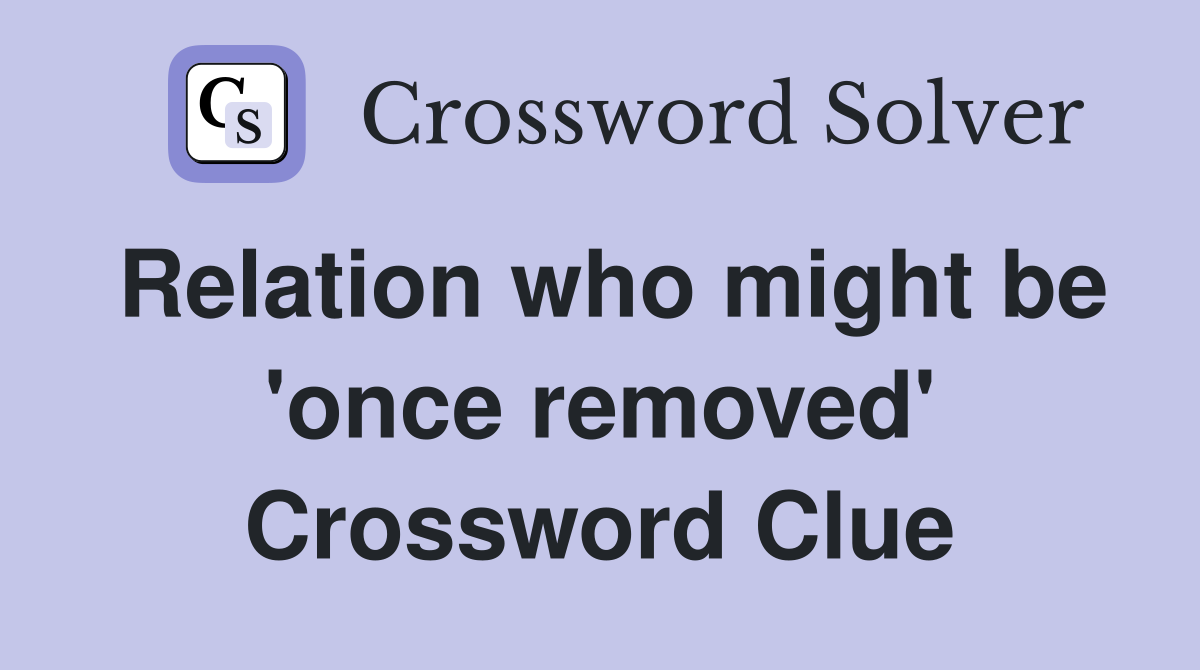 Relation who might be 'once removed' Crossword Clue