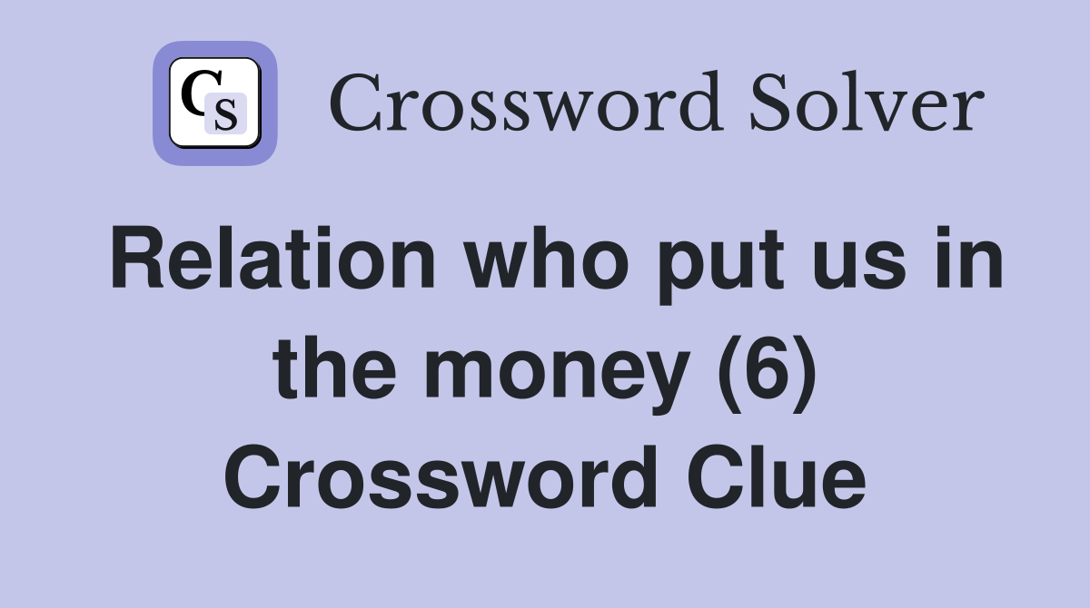 Relation who put us in the money (6) Crossword Clue