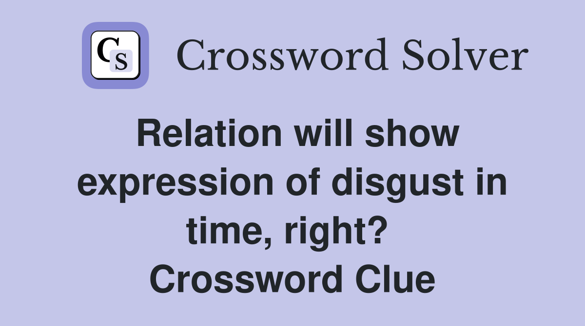 Relation will show expression of disgust in time, right?  Crossword Clue