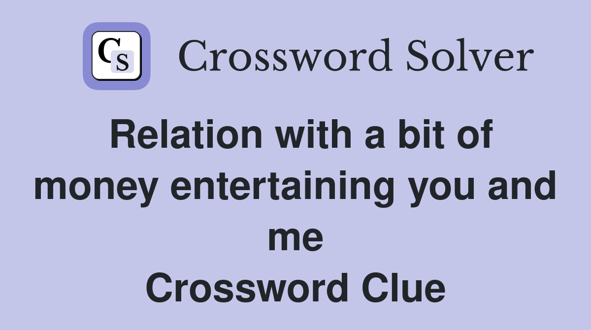Relation with a bit of money entertaining you and me Crossword Clue