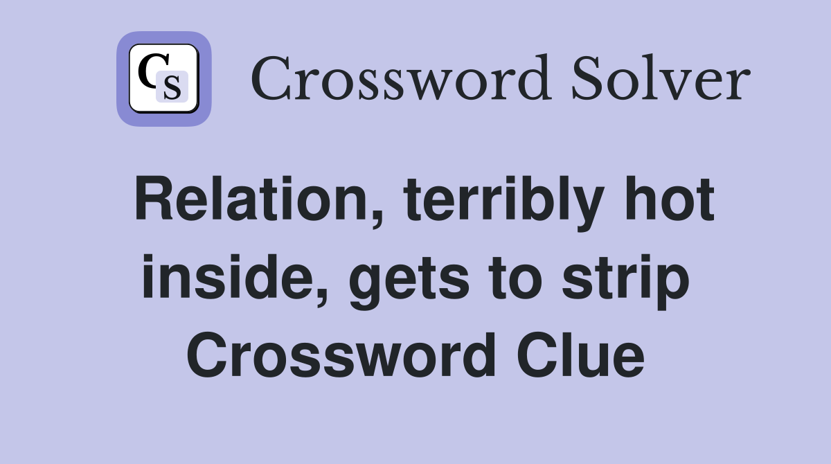 Relation, terribly hot inside, gets to strip Crossword Clue