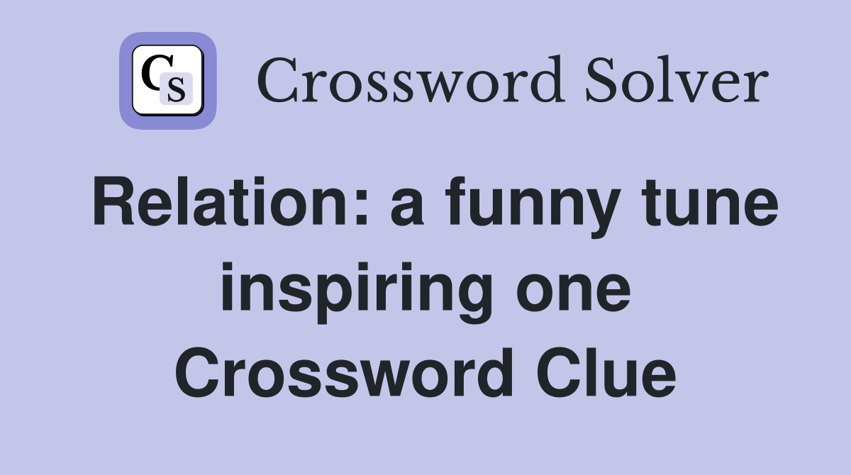Relation: a funny tune inspiring one Crossword Clue