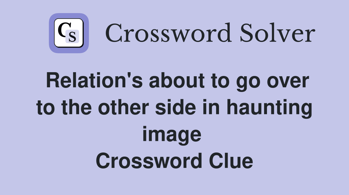 Relation's about to go over to the other side in haunting image  Crossword Clue
