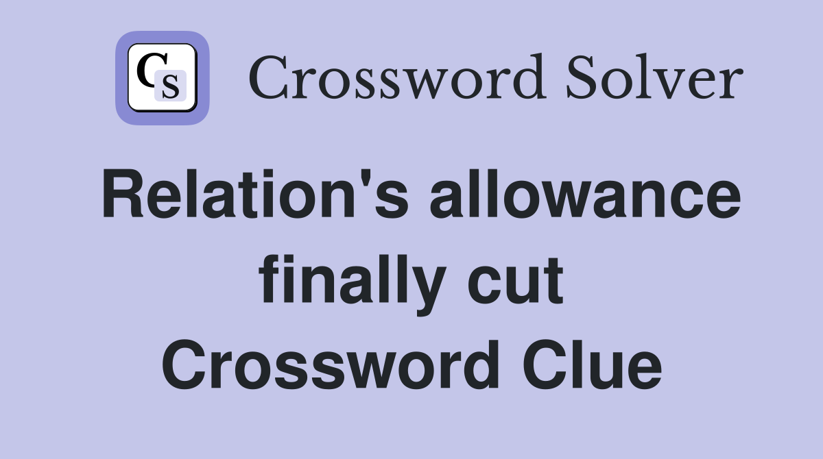 Relation's allowance finally cut Crossword Clue