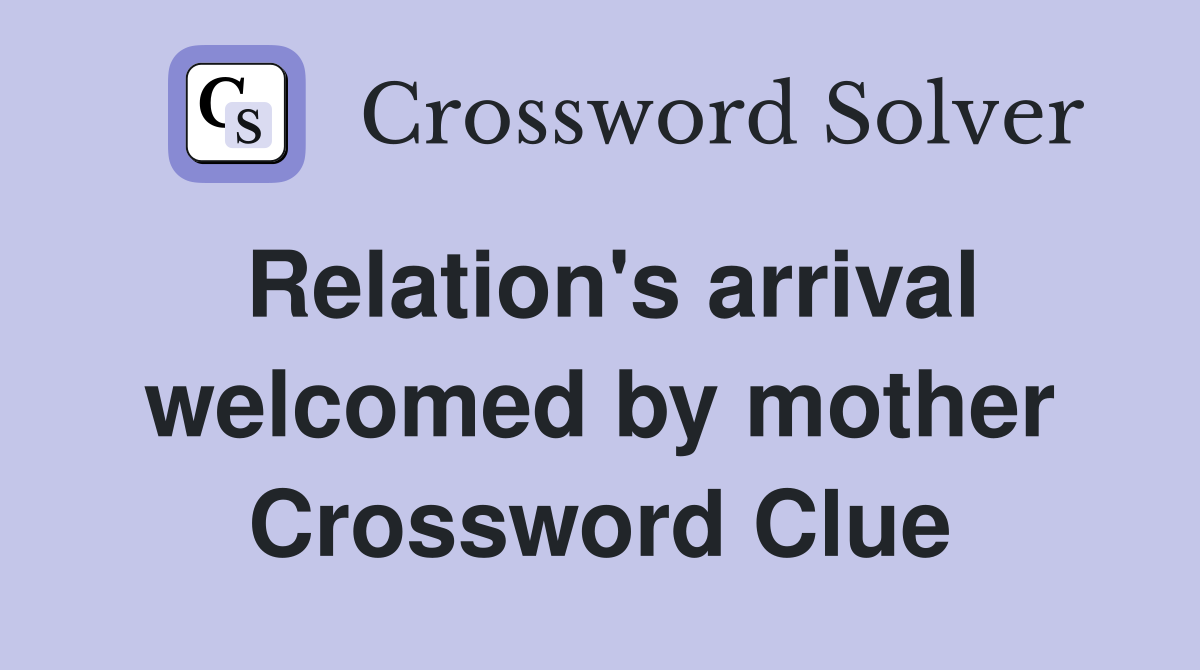 Relation's arrival welcomed by mother Crossword Clue