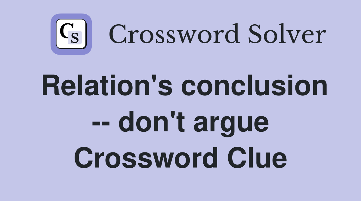 Relation's conclusion -- don't argue Crossword Clue