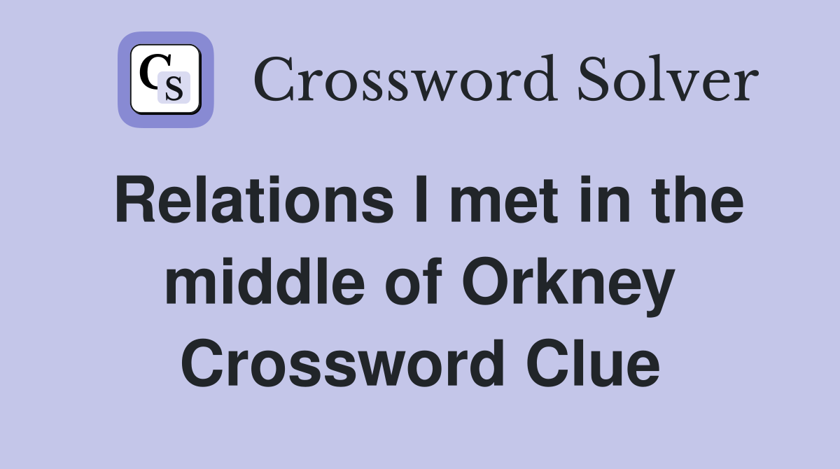 Relations I met in the middle of Orkney Crossword Clue