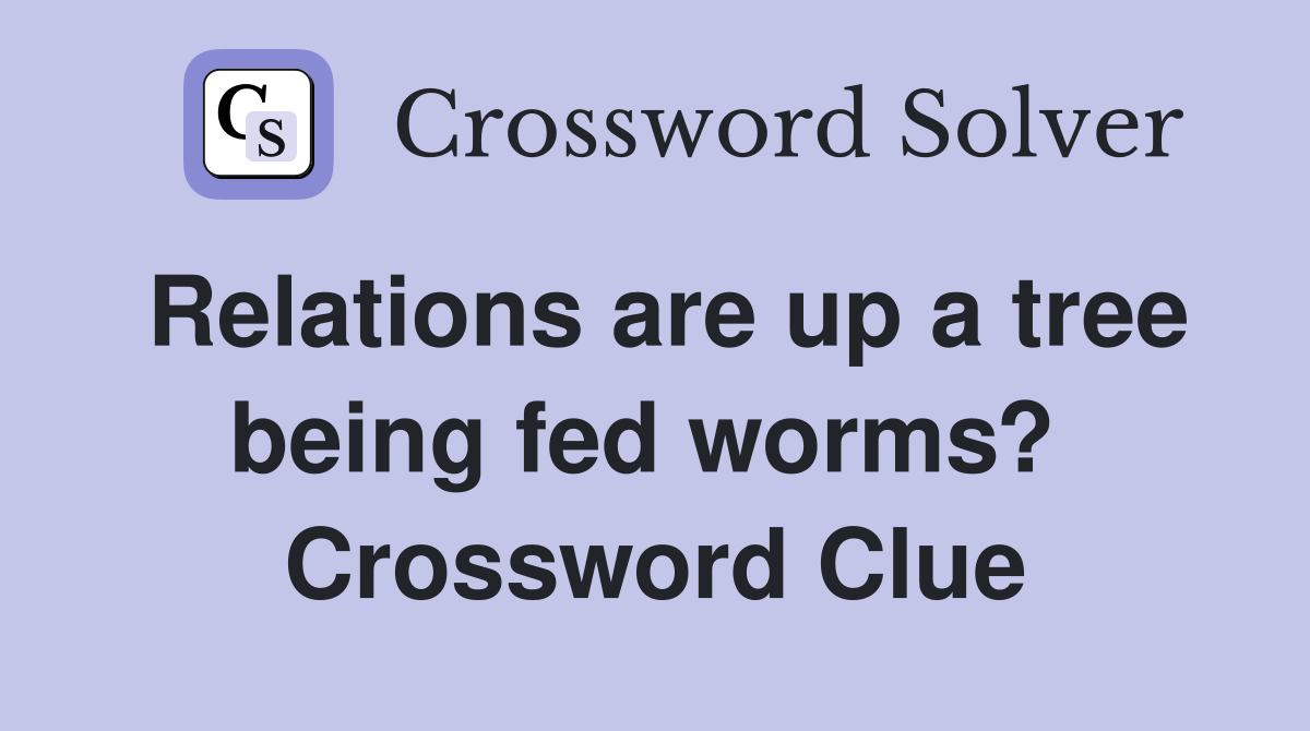 Relations are up a tree being fed worms?  Crossword Clue