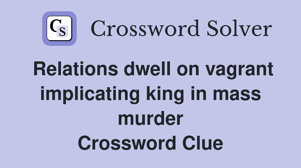 Relations dwell on vagrant implicating king in mass murder Crossword Clue