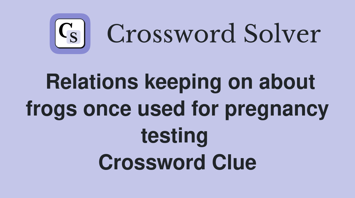 Relations keeping on about frogs once used for pregnancy testing  Crossword Clue
