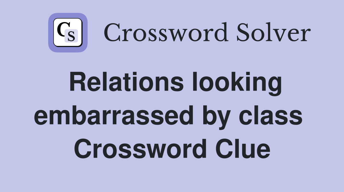 Relations looking embarrassed by class  Crossword Clue