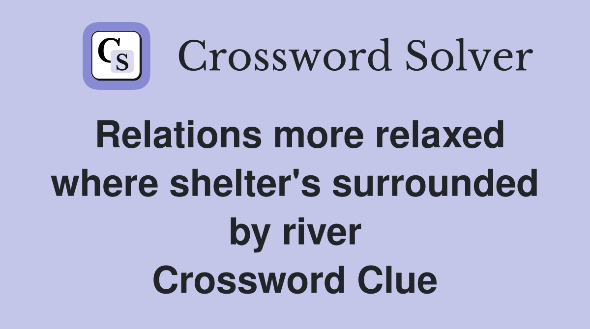 Relations more relaxed where shelter's surrounded by river Crossword Clue