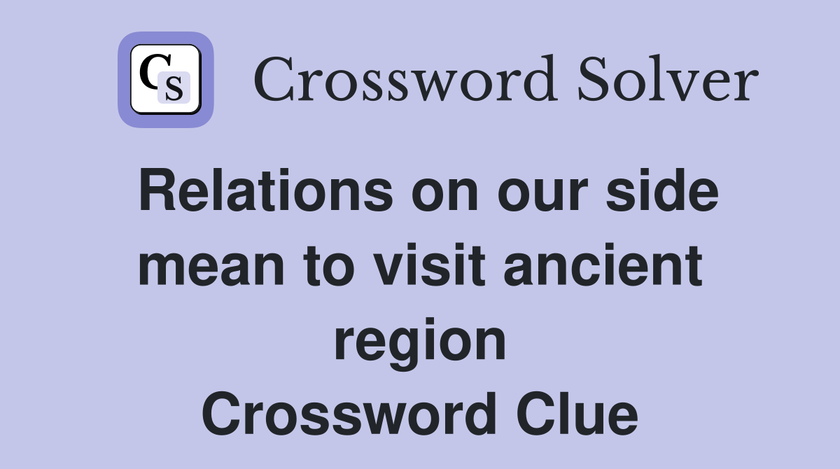 Relations on our side mean to visit ancient region Crossword Clue