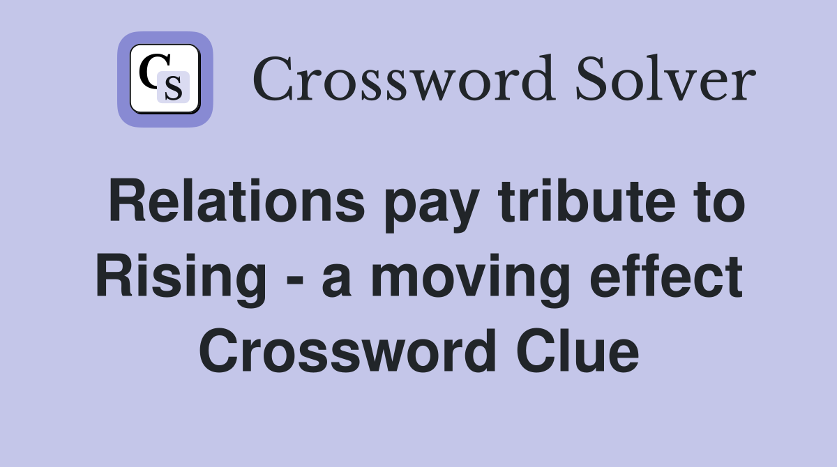 Relations pay tribute to Rising - a moving effect Crossword Clue