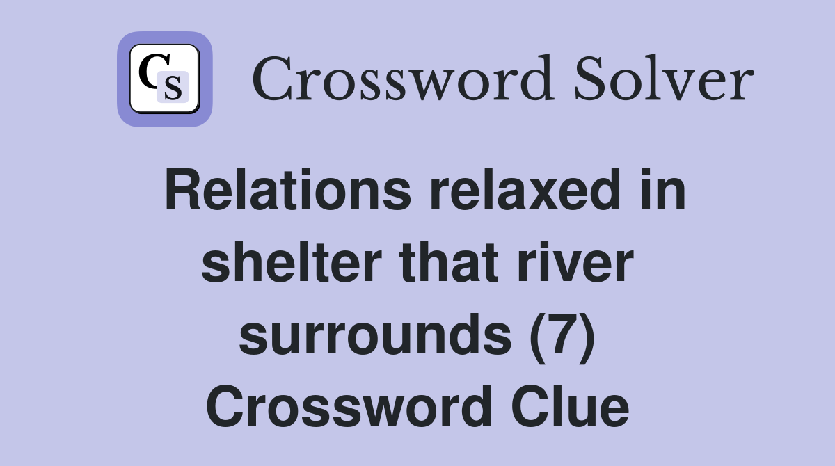 Relations relaxed in shelter that river surrounds (7) Crossword Clue