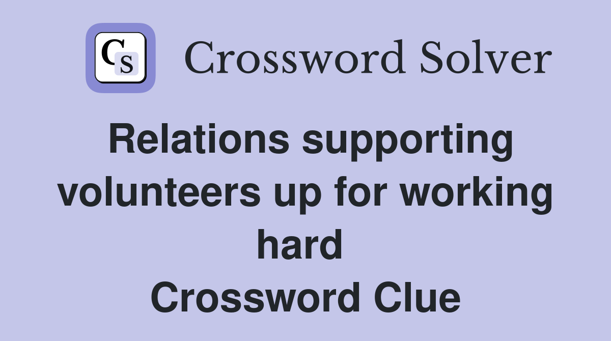 Relations supporting volunteers up for working hard  Crossword Clue