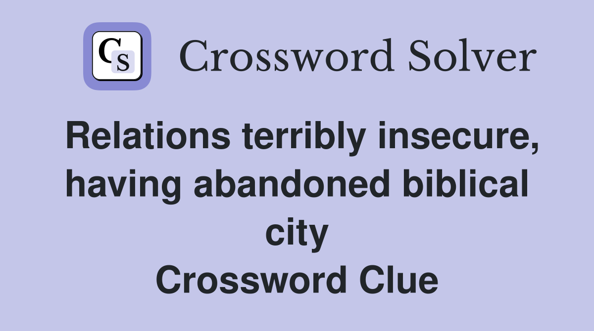 Relations terribly insecure, having abandoned biblical city Crossword Clue