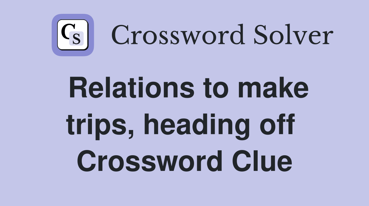Relations to make trips, heading off  Crossword Clue