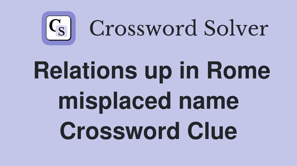 Relations up in Rome misplaced name Crossword Clue