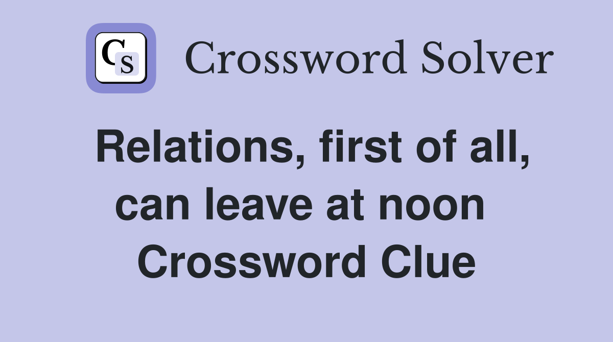 Relations, first of all, can leave at noon  Crossword Clue