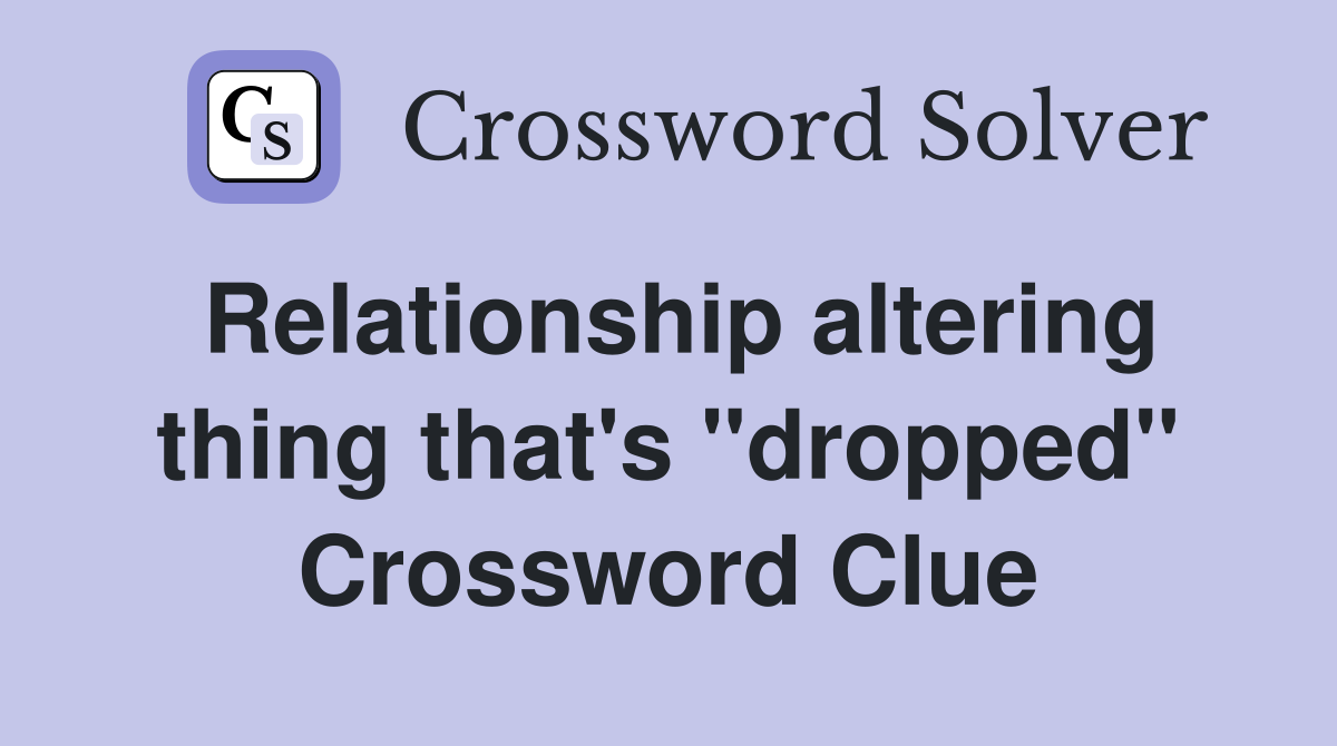Relationship altering thing that's "dropped" Crossword Clue
