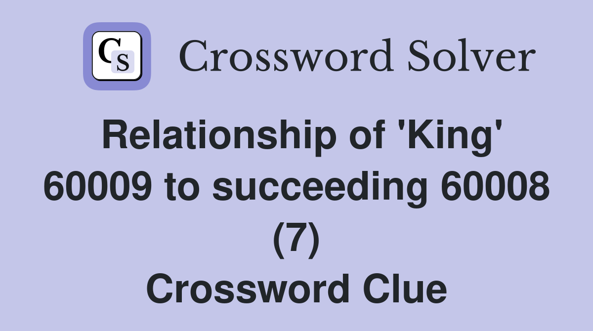Relationship of 'King' 60009 to succeeding 60008 (7) Crossword Clue
