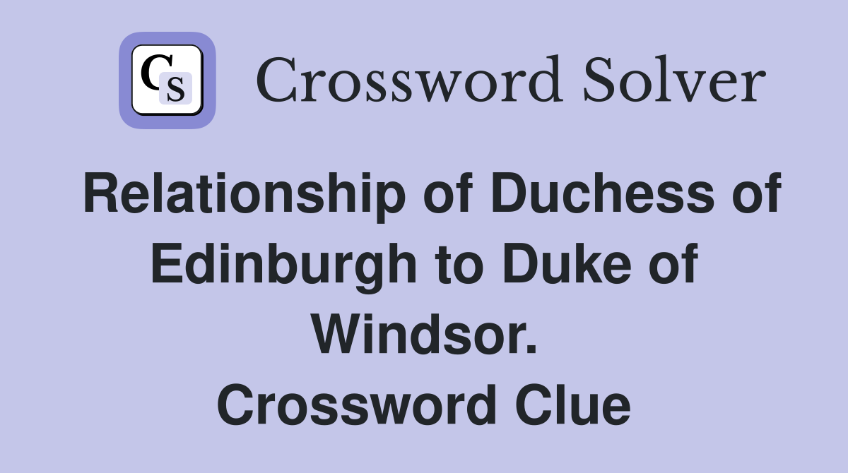 Relationship of Duchess of Edinburgh to Duke of Windsor. Crossword Clue