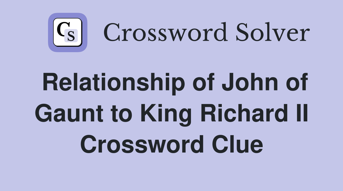 Relationship of John of Gaunt to King Richard II Crossword Clue