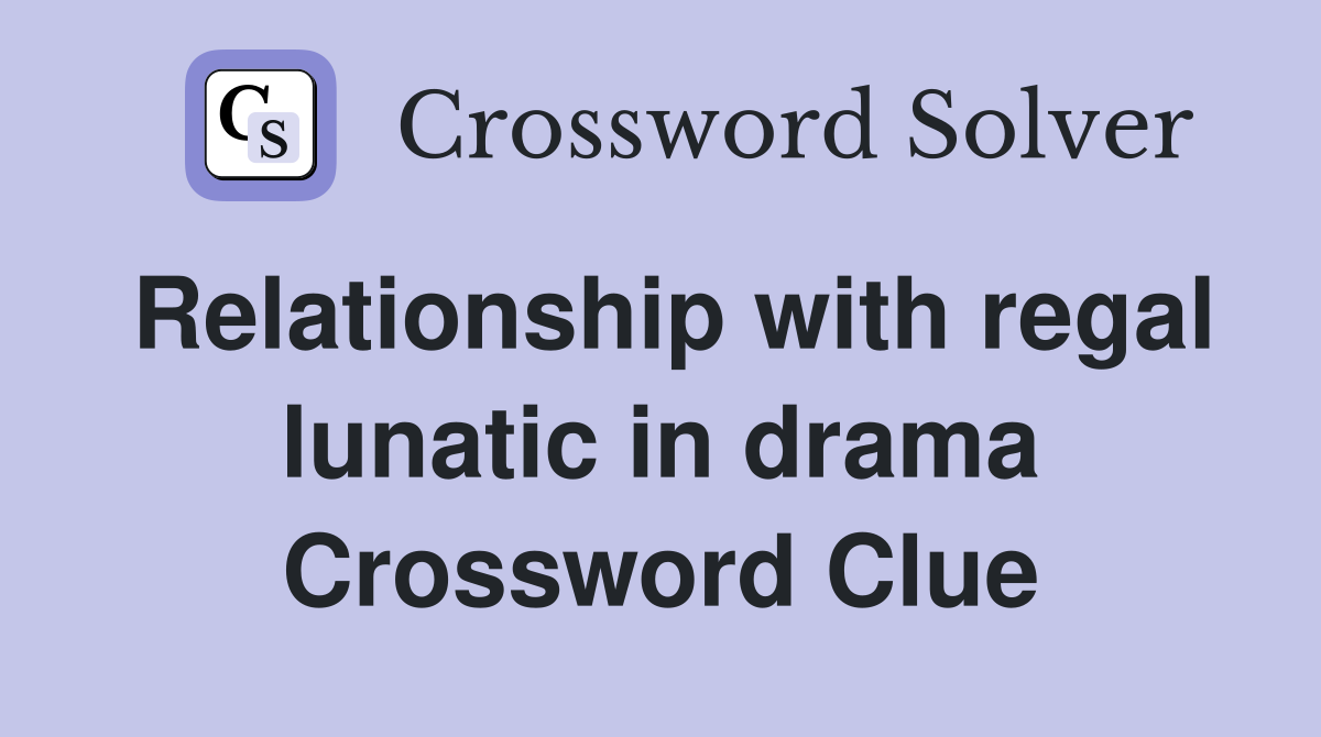 Relationship with regal lunatic in drama Crossword Clue