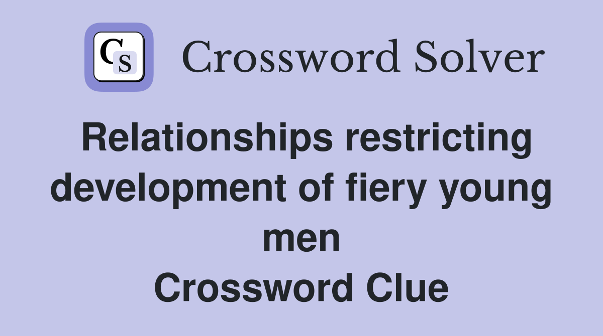 Relationships restricting development of fiery young men Crossword Clue