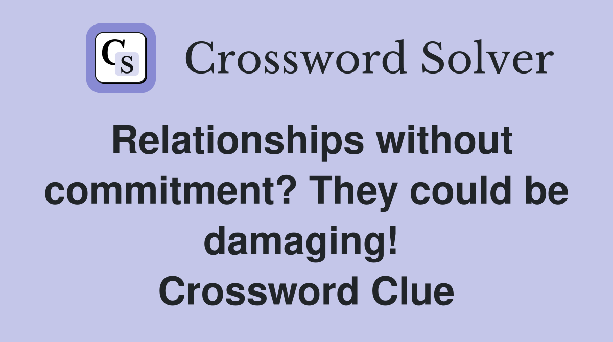 Relationships without commitment? They could be damaging!  Crossword Clue