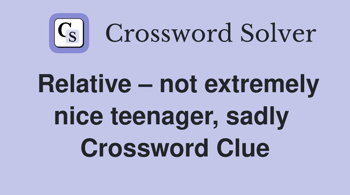 Relative – not extremely nice teenager, sadly  Crossword Clue
