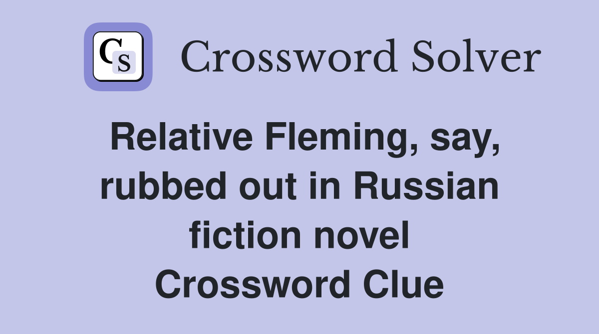 Relative Fleming, say, rubbed out in Russian fiction novel Crossword Clue