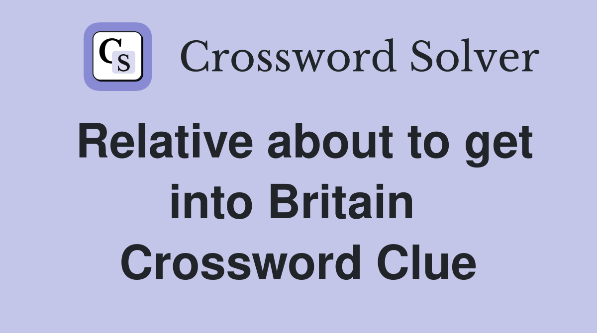 Relative about to get into Britain  Crossword Clue