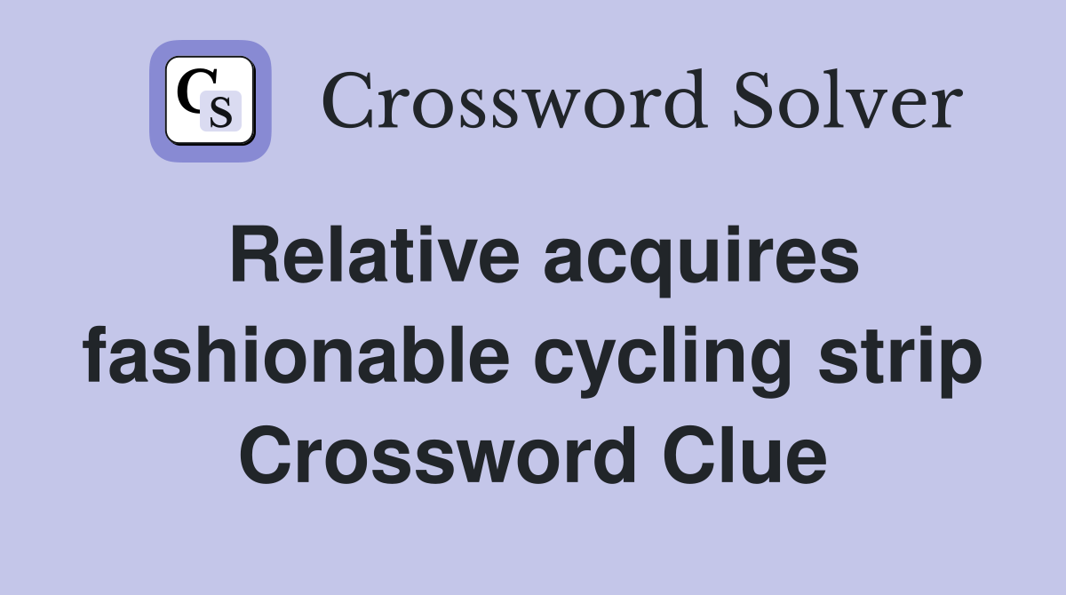 Relative acquires fashionable cycling strip Crossword Clue