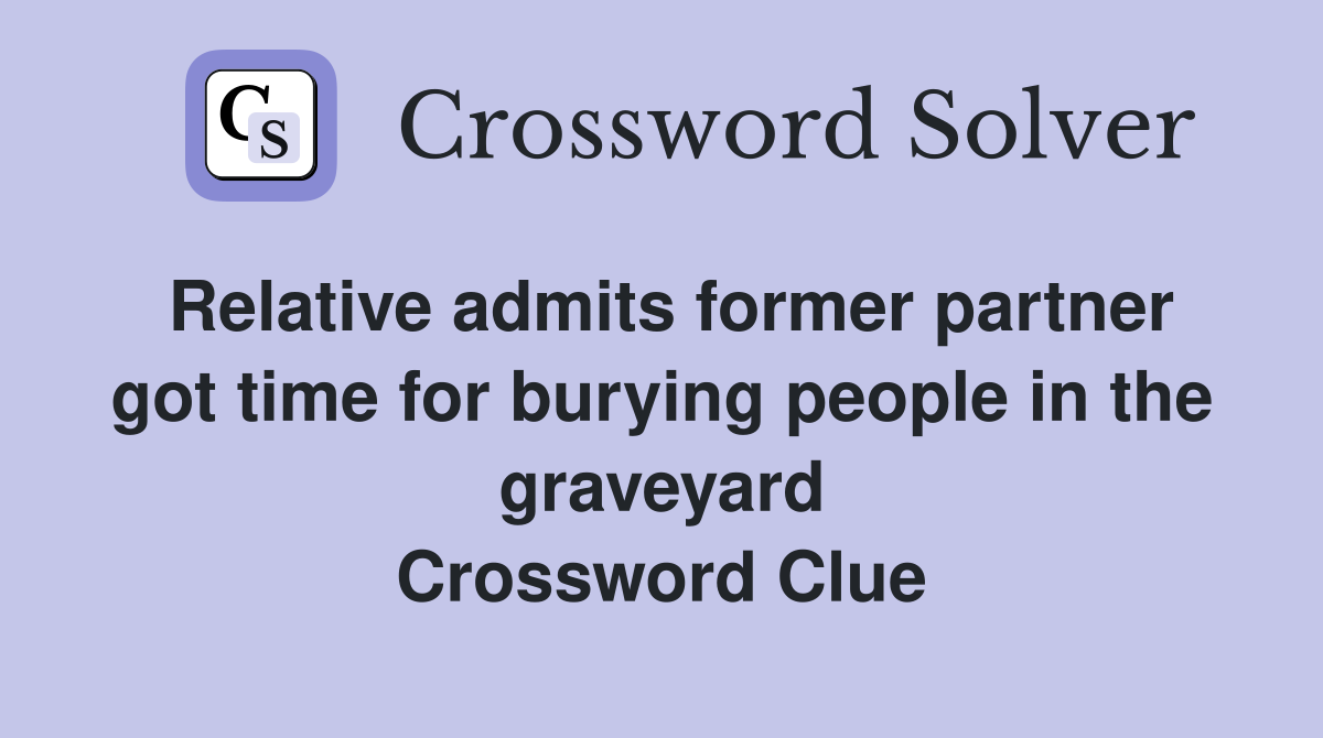 Relative admits former partner got time for burying people in the graveyard Crossword Clue