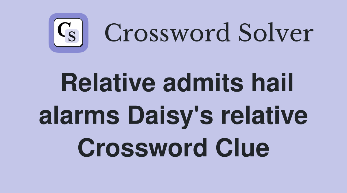 Relative admits hail alarms Daisy's relative Crossword Clue