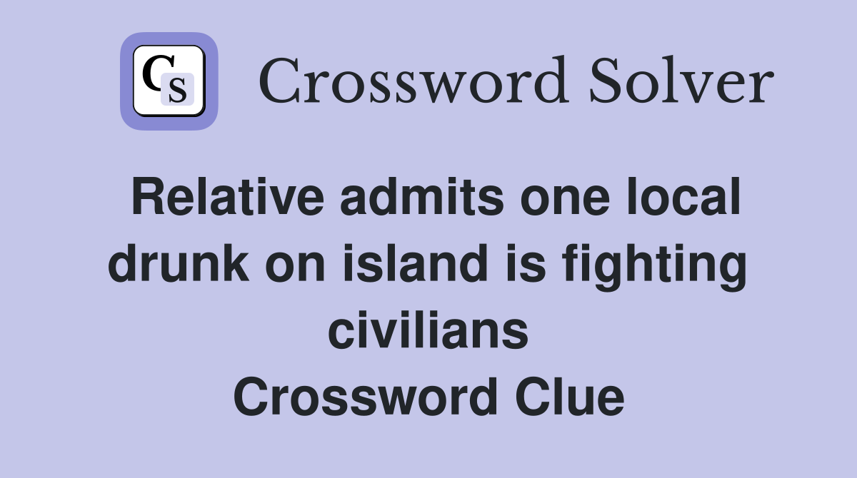 Relative admits one local drunk on island is fighting civilians Crossword Clue