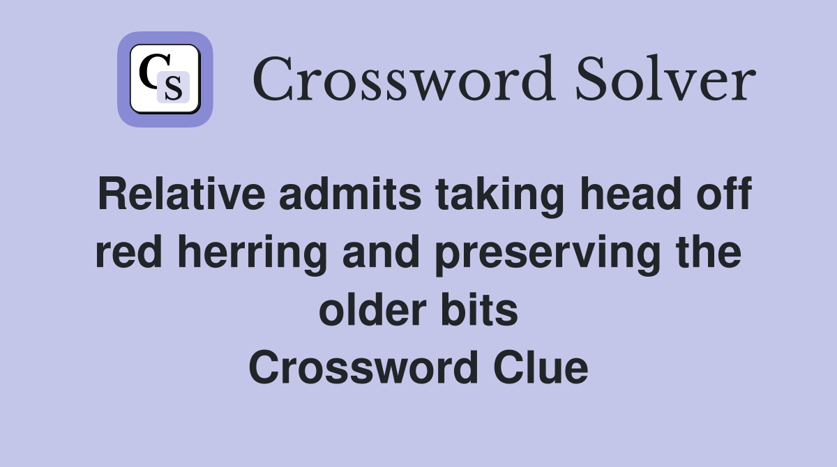 Relative admits taking head off red herring and preserving the older bits Crossword Clue