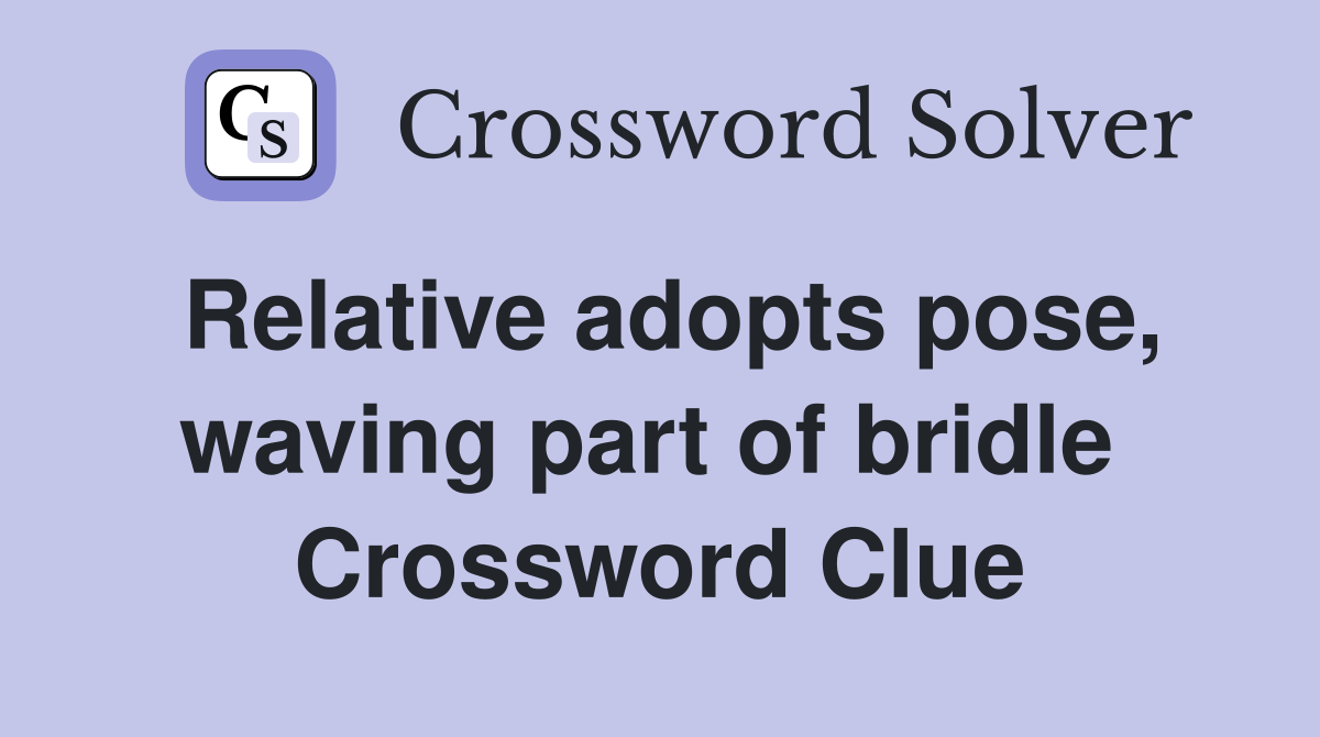 Relative adopts pose, waving part of bridle  Crossword Clue